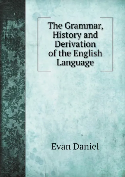 Обложка книги The Grammar, History and Derivation of the English Language, Evan Daniel