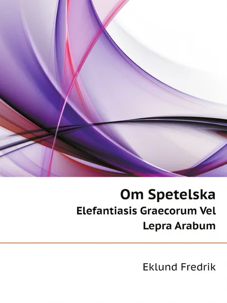 Обложка книги Om Spetelska. Elefantiasis Graecorum Vel Lepra Arabum, Eklund Fredrik