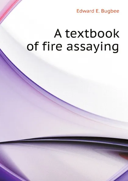 Обложка книги A textbook of fire assaying, E.E. Bugbee