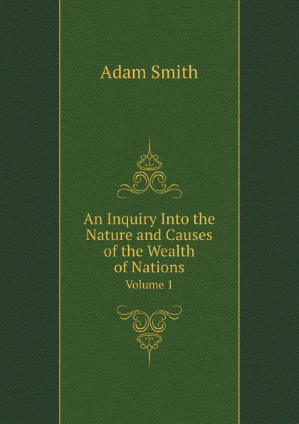 Обложка книги An Inquiry Into the Nature and Causes of the Wealth of Nations. Volume 1, A. Smith