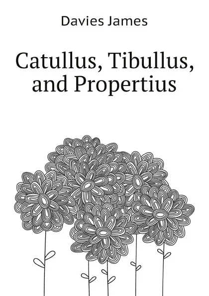 Обложка книги Catullus, Tibullus, and Propertius, Davies James