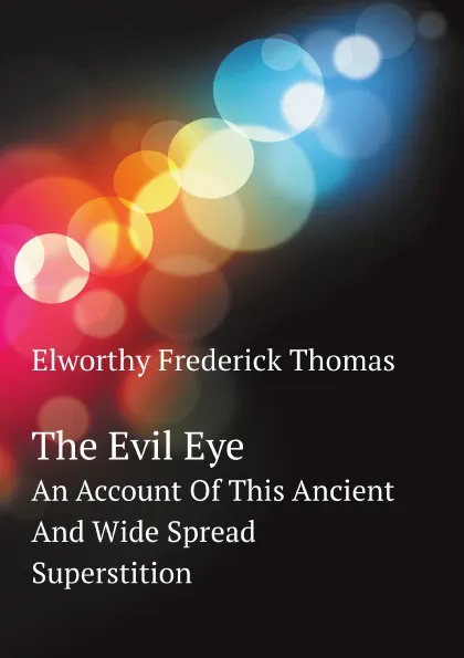 Обложка книги The Evil Eye. An Account Of This Ancient And Wide Spread Superstition, F.T. Elworthy