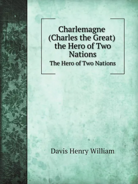 Обложка книги Charlemagne. The Hero of Two Nations, Davis Henry William