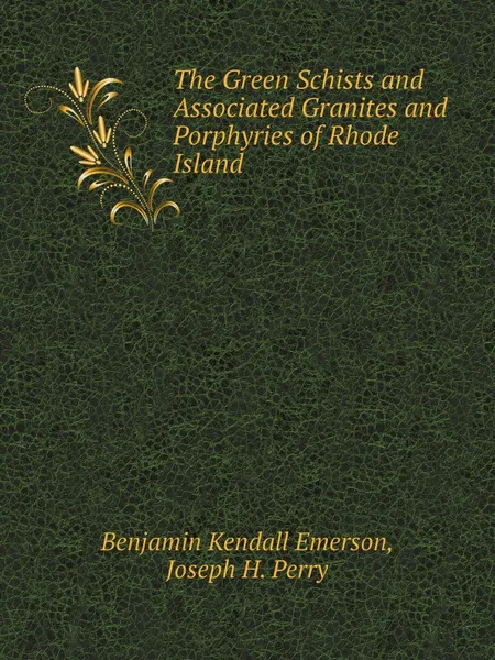 Обложка книги The Green Schists and Associated Granites and Porphyries of Rhode Island, Benjamin Kendall Emerson, Joseph H. Perry