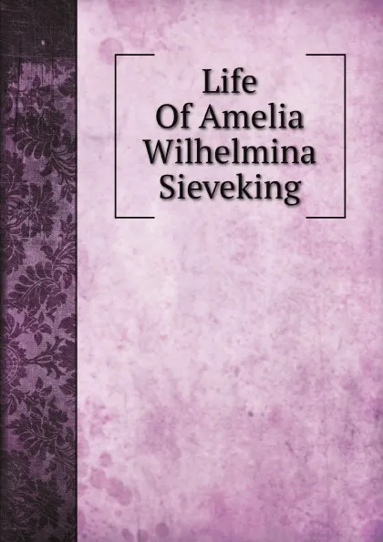 Обложка книги Life Of Amelia Wilhelmina Sieveking, Catherine Winkworth