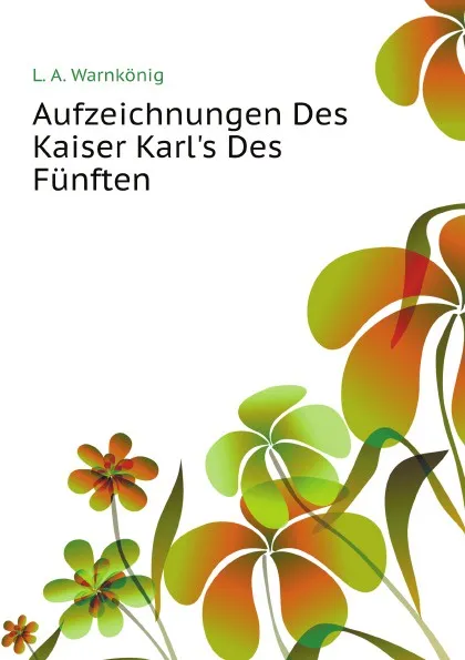 Обложка книги Aufzeichnungen Des Kaiser Karls Des Funften, Warnkönig Leopold August