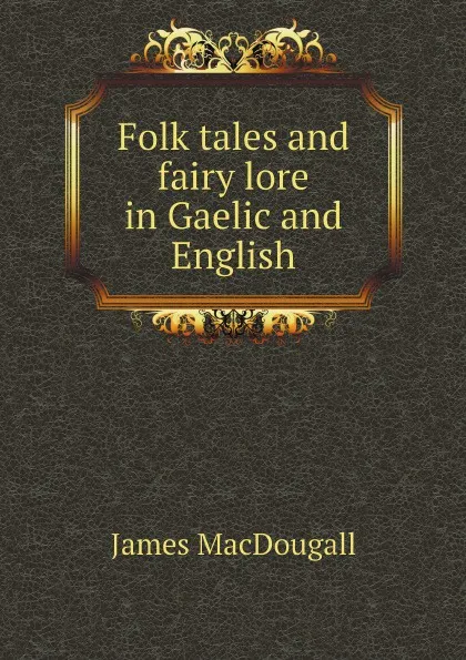 Обложка книги Folk tales and fairy lore in Gaelic and English, James MacDougall