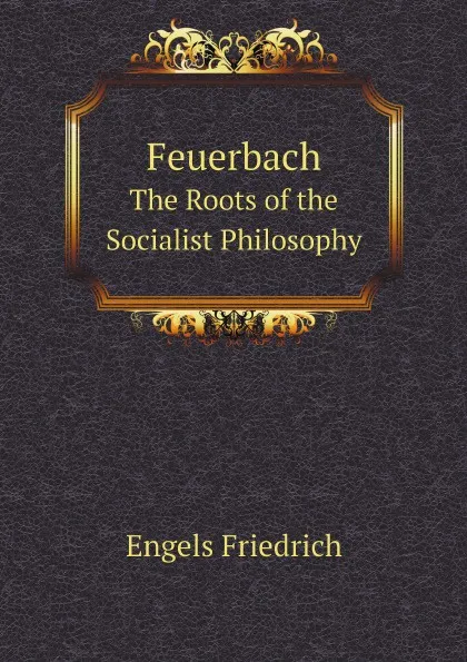 Обложка книги Feuerbach. The Roots of the Socialist Philosophy, Engels Friedrich