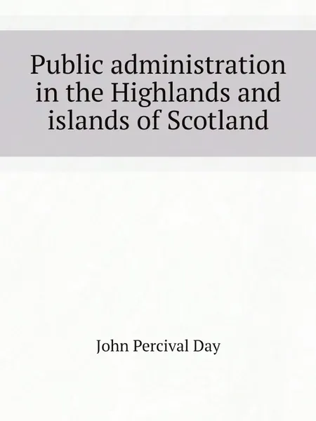 Обложка книги Public administration in the Highlands and islands of Scotland, John Percival Day