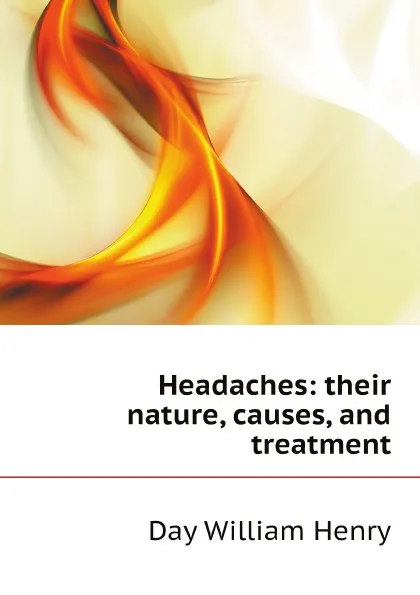 Обложка книги Headaches: their nature, causes, and treatment, Day William Henry