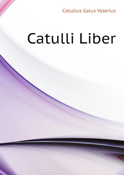 Обложка книги Catulli Liber, Catullus Gaius Valerius