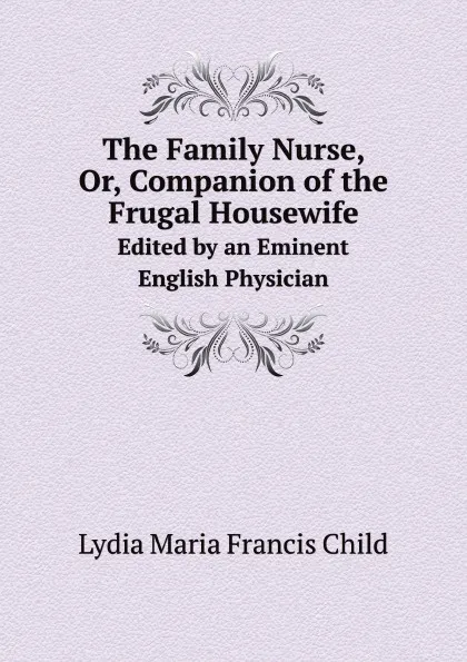 Обложка книги The Family Nurse, Or, Companion of the Frugal Housewife. Edited by an Eminent English Physician, L.M.F. Child