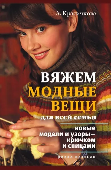 Обложка книги Вяжем модные вещи для всей семьи. Новые модели и узоры — крючком и спицами, А.Г. Красичкова