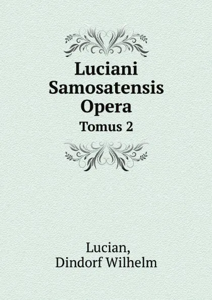 Обложка книги Luciani Samosatensis Opera. Tomus 2, Lucian, Dindorf Wilhelm