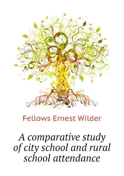 Обложка книги A comparative study of city school and rural school attendance, Fellows Ernest Wilder