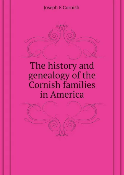 Обложка книги The history and genealogy of the Cornish families in America, J.E. Cornish