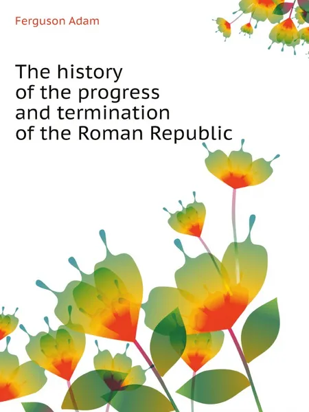 Обложка книги The history of the progress and termination of the Roman Republic. (British historians), Ferguson Adam