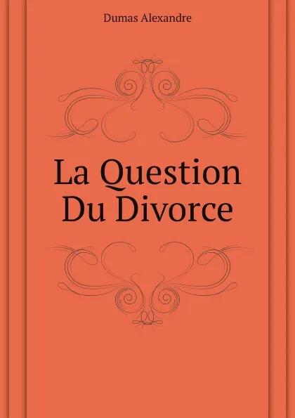 Обложка книги La Question Du Divorce, A. Dumas