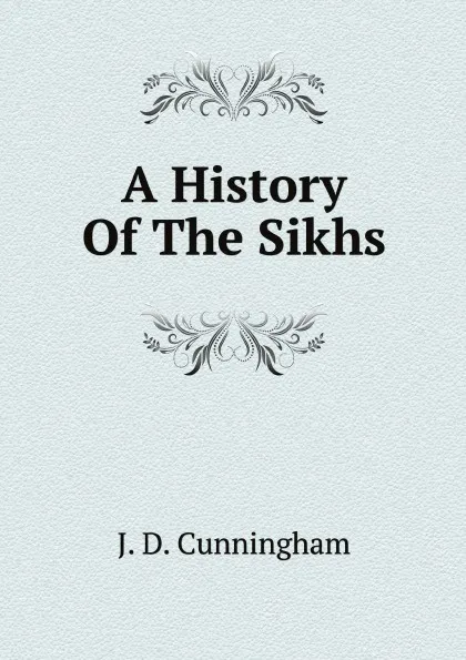 Обложка книги A History Of The Sikhs, J.D. Cunningham