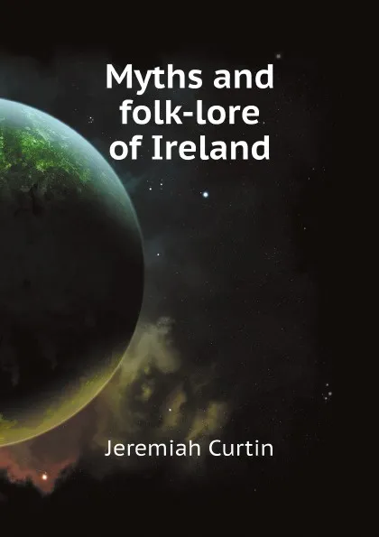 Обложка книги Myths and folk-lore of Ireland, Curtin Jeremiah