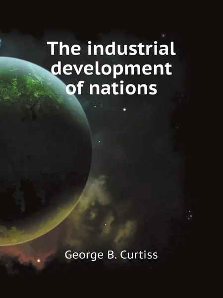 Обложка книги The industrial development of nations, G.B. Curtiss