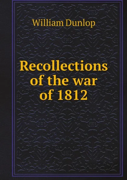 Обложка книги Recollections of the war of 1812, William Dunlop