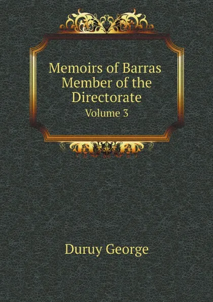 Обложка книги Memoirs of Barras Member of the Directorate. Volume 3, Duruy George