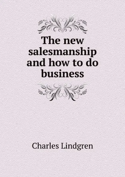 Обложка книги The new salesmanship and how to do business, C. Lindgren