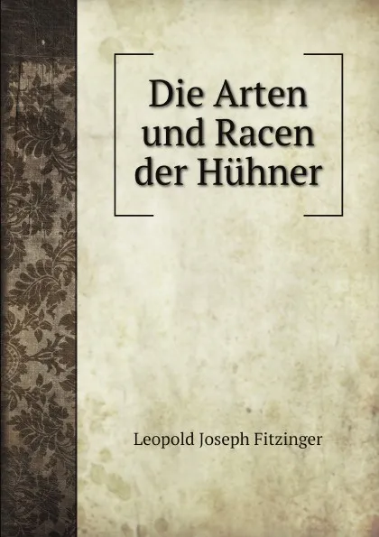 Обложка книги Die Arten und Racen der Huhner, Leopold Joseph Fitzinger