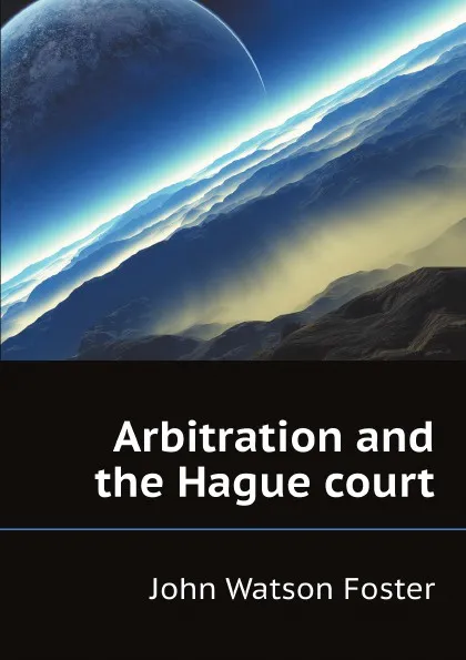 Обложка книги Arbitration and the Hague court, John Watson Foster