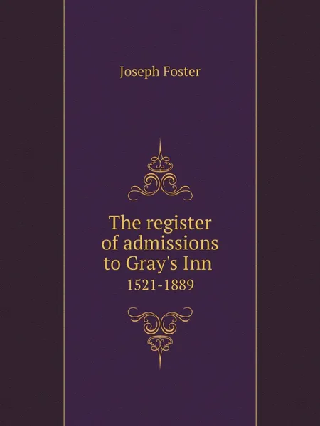 Обложка книги The register of admissions to Grays Inn. 1521-1889, Foster Joseph