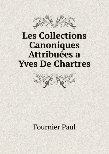 Обложка книги Les Collections Canoniques Attribuees a Yves De Chartres, Fournier Paul