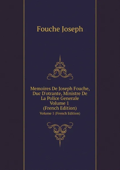 Обложка книги Memoires De Joseph Fouche, Duc Dotrante, Ministre De La Police Generale. Volume 1, J. Fouchе