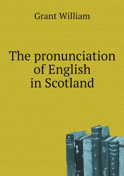 Обложка книги The pronunciation of English in Scotland, Grant William