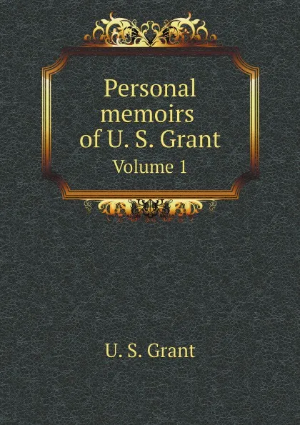 Обложка книги Personal memoirs of U. S. Grant. Volume 1, U. S. Grant