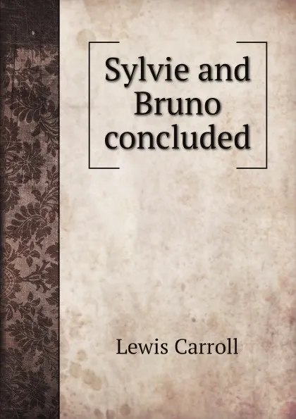 Обложка книги Sylvie and Bruno concluded, Lewis Carroll