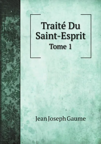 Обложка книги Traite Du Saint-Esprit. Tome 1, Jean Joseph Gaume