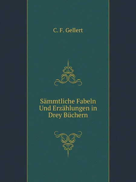Обложка книги Sammtliche Fabeln Und Erzahlungen in Drey Buchern, C.F. Gellert