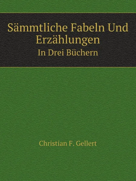 Обложка книги Sammtliche Fabeln Und Erzahlungen. In Drei Buchern, C.F. Gellert