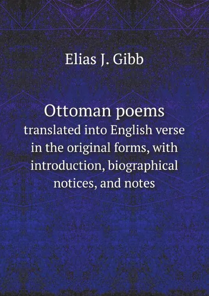 Обложка книги Ottoman poems. translated into English verse in the original forms, with introduction, biographical notices, and notes, E.J. Gibb