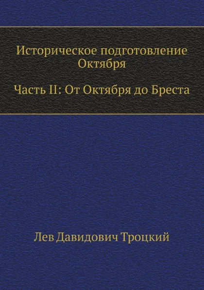 Обложка книги Историческое подготовление Октября. Часть II: От Октября до Бреста, Л.Д. Троцкий