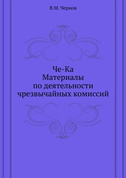 Обложка книги Че-Ка. Материалы по деятельности чрезвычайных комиссий, В.М. Чернов