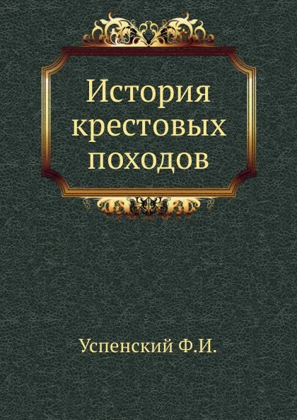 Обложка книги История крестовых походов, Ф. И. Успенский