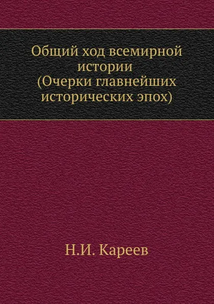 Обложка книги Общий ход всемирной истории (Очерки главнейших исторических эпох), Н. И. Кареев