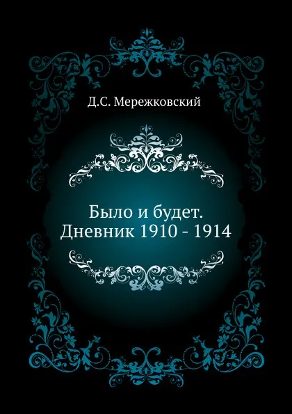 Обложка книги Было и будет. Дневник 1910 - 1914, Д. С. Мережковский