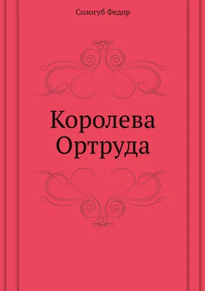 Обложка книги Королева Ортруда, Ф. Сологуб