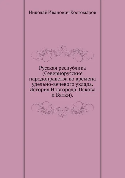 Обложка книги Русская республика (Севернорусские народоправства во времена удельно-вечевого уклада. История Новгорода, Пскова и Вятки), Н.И. Костомаров