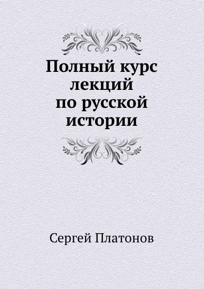 Обложка книги Полный курс лекций по русской истории, С. Платонов