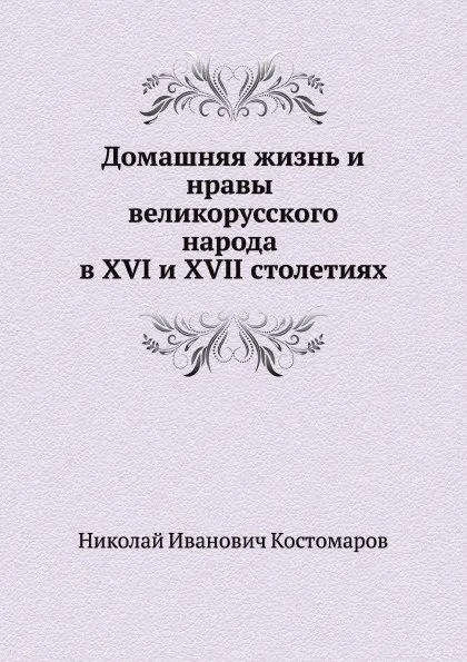 Обложка книги Домашняя жизнь и нравы великорусского народа в XVI и XVII столетиях (очерк), Н.И. Костомаров