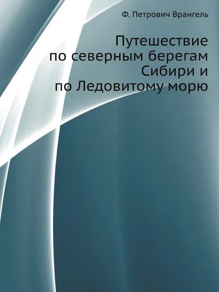 Обложка книги Путешествие по северным берегам Сибири и по Ледовитому морю, Ф.П. Врангель